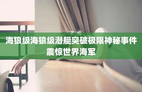 海狼级海狼级潜艇突破极限神秘事件震惊世界海军