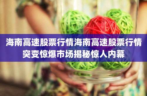海南高速股票行情海南高速股票行情突变惊爆市场揭秘惊人内幕