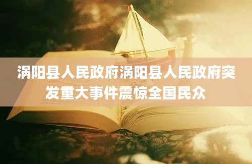 涡阳县人民政府涡阳县人民政府突发重大事件震惊全国民众