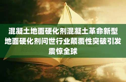 混凝土地面硬化剂混凝土革命新型地面硬化剂问世行业颠覆性突破引发震惊全球