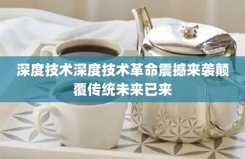 深度技术深度技术革命震撼来袭颠覆传统未来已来
