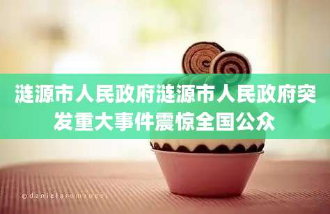涟源市人民政府涟源市人民政府突发重大事件震惊全国公众