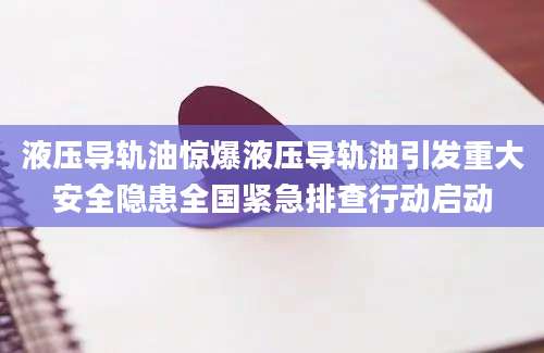 液压导轨油惊爆液压导轨油引发重大安全隐患全国紧急排查行动启动
