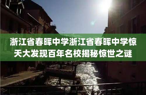 浙江省春晖中学浙江省春晖中学惊天大发现百年名校揭秘惊世之谜