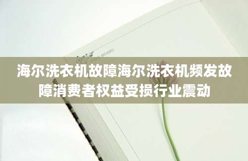 海尔洗衣机故障海尔洗衣机频发故障消费者权益受损行业震动