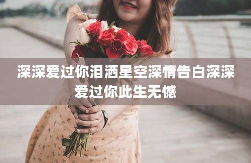 深深爱过你泪洒星空深情告白深深爱过你此生无憾
