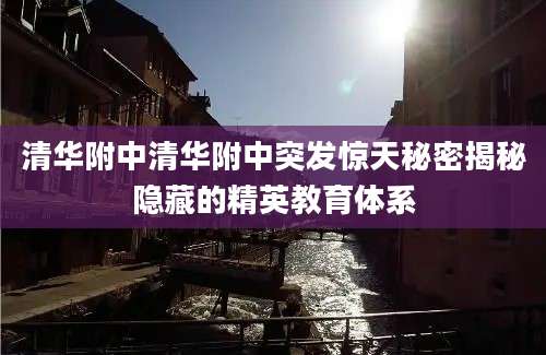 清华附中清华附中突发惊天秘密揭秘隐藏的精英教育体系