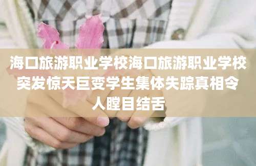 海口旅游职业学校海口旅游职业学校突发惊天巨变学生集体失踪真相令人瞠目结舌