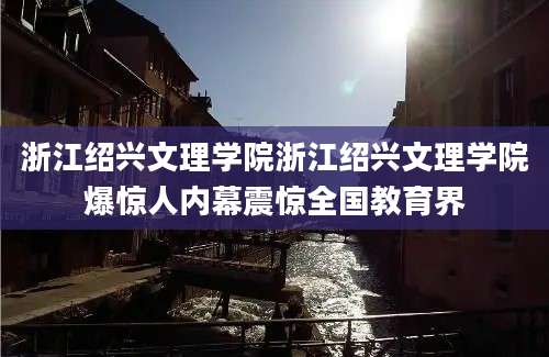 浙江绍兴文理学院浙江绍兴文理学院爆惊人内幕震惊全国教育界