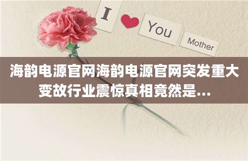 海韵电源官网海韵电源官网突发重大变故行业震惊真相竟然是...