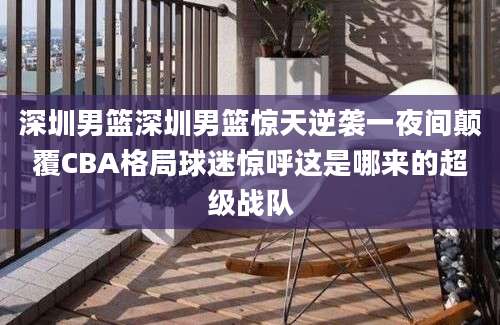 深圳男篮深圳男篮惊天逆袭一夜间颠覆CBA格局球迷惊呼这是哪来的超级战队