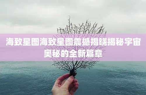 海致星图海致星图震撼揭晓揭秘宇宙奥秘的全新篇章