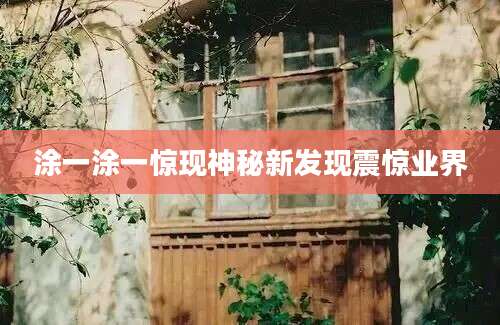 涂一涂一惊现神秘新发现震惊业界