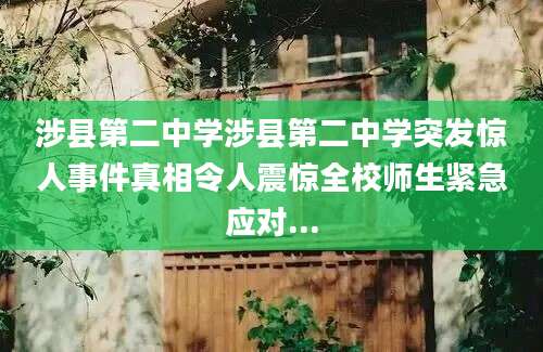 涉县第二中学涉县第二中学突发惊人事件真相令人震惊全校师生紧急应对...