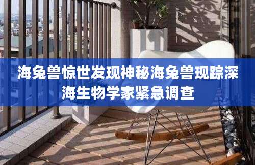 海兔兽惊世发现神秘海兔兽现踪深海生物学家紧急调查