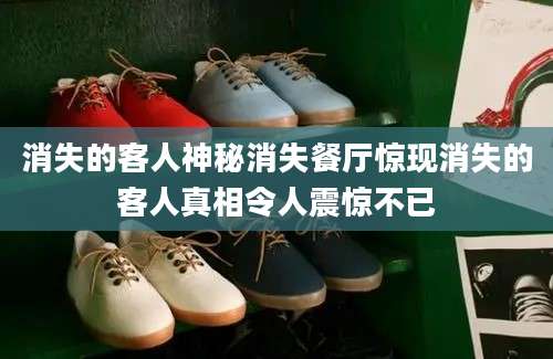 消失的客人神秘消失餐厅惊现消失的客人真相令人震惊不已