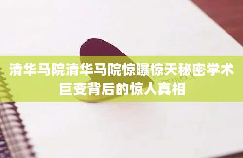 清华马院清华马院惊曝惊天秘密学术巨变背后的惊人真相
