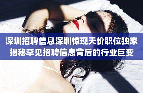 深圳招聘信息深圳惊现天价职位独家揭秘罕见招聘信息背后的行业巨变