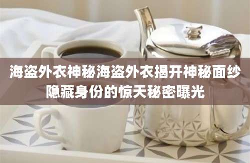 海盗外衣神秘海盗外衣揭开神秘面纱隐藏身份的惊天秘密曝光