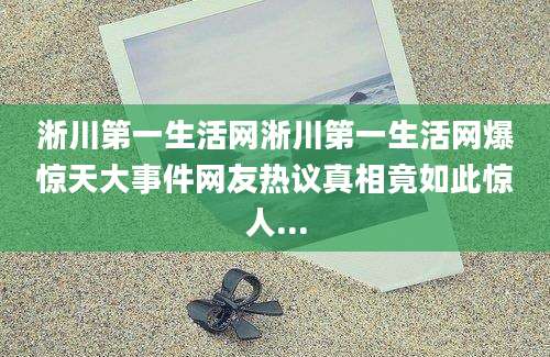 淅川第一生活网淅川第一生活网爆惊天大事件网友热议真相竟如此惊人...