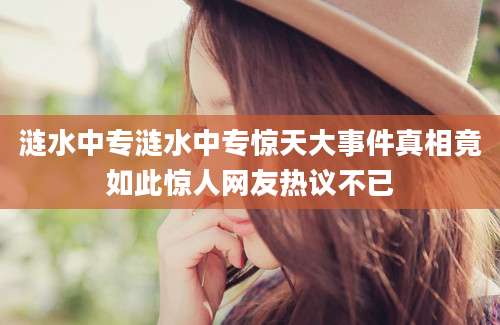 涟水中专涟水中专惊天大事件真相竟如此惊人网友热议不已