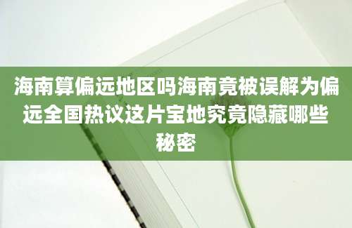 海南算偏远地区吗海南竟被误解为偏远全国热议这片宝地究竟隐藏哪些秘密
