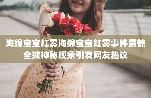 海绵宝宝红雾海绵宝宝红雾事件震惊全球神秘现象引发网友热议