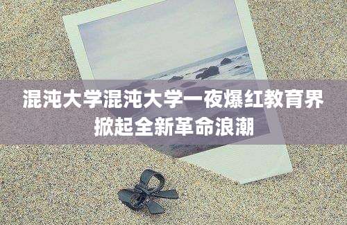 混沌大学混沌大学一夜爆红教育界掀起全新革命浪潮